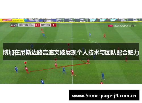 博加在尼斯边路高速突破展现个人技术与团队配合魅力